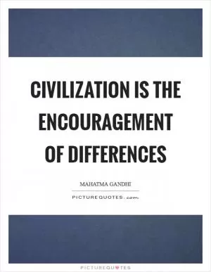 Civilization is the encouragement of differences Picture Quote #1