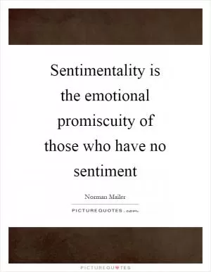 Sentimentality is the emotional promiscuity of those who have no sentiment Picture Quote #1