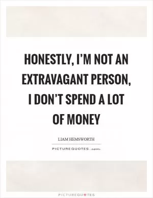 Honestly, I’m not an extravagant person, I don’t spend a lot of money Picture Quote #1