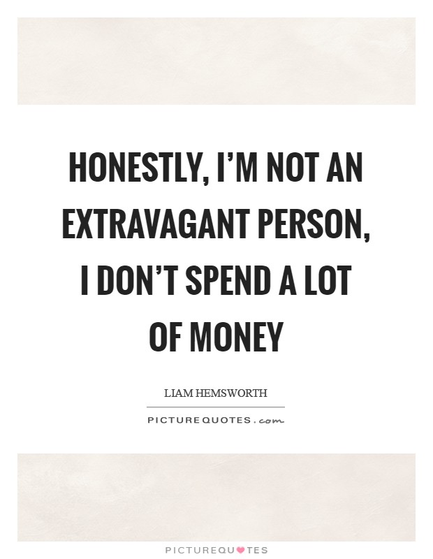 Honestly, I'm not an extravagant person, I don't spend a lot of money Picture Quote #1