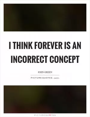 I think forever is an incorrect concept Picture Quote #1