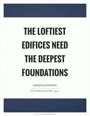 The loftiest edifices need the deepest foundations Picture Quote #1