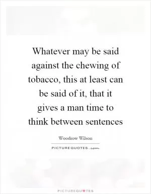 Whatever may be said against the chewing of tobacco, this at least can be said of it, that it gives a man time to think between sentences Picture Quote #1