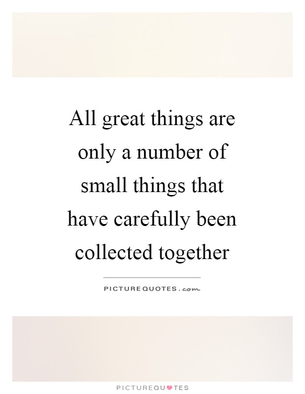All great things are only a number of small things that have carefully been collected together Picture Quote #1