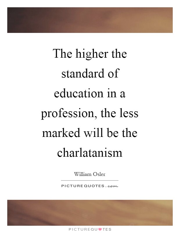 The higher the standard of education in a profession, the less marked will be the charlatanism Picture Quote #1