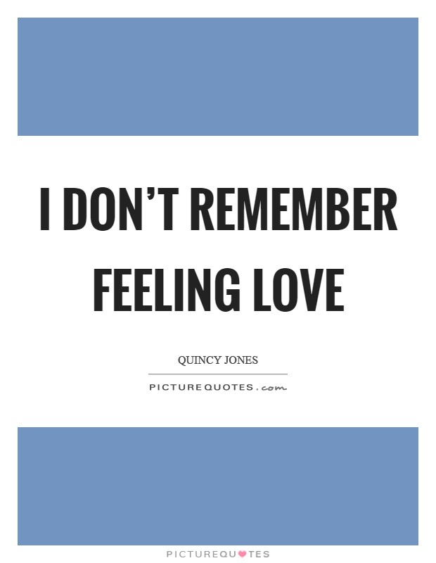 I don't remember feeling love Picture Quote #1