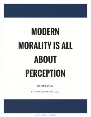 Modern morality is all about perception Picture Quote #1