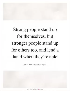 Strong people stand up for themselves, but stronger people stand up for others too, and lend a hand when they’re able Picture Quote #1