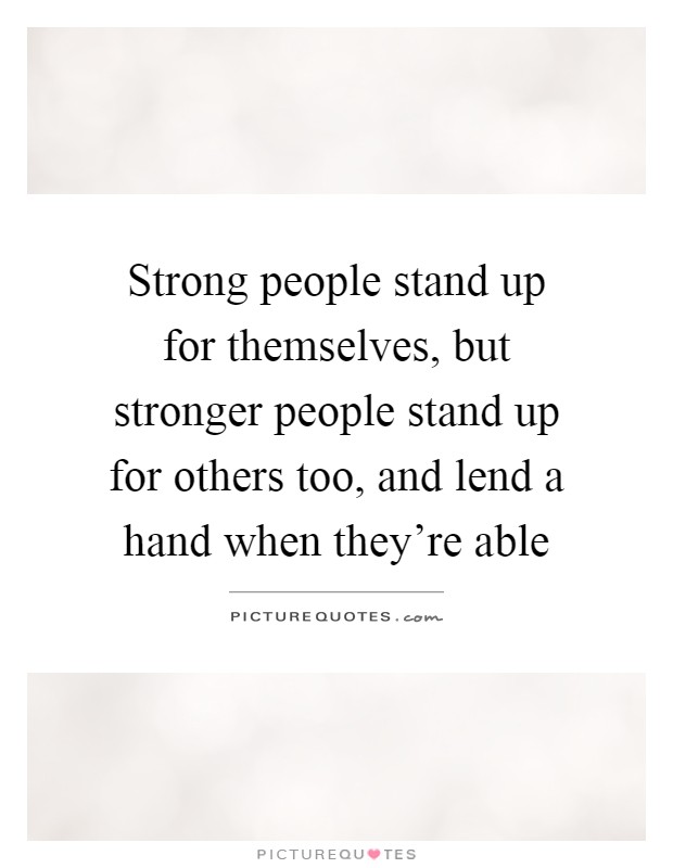 Strong people stand up for themselves, but stronger people stand up for others too, and lend a hand when they're able Picture Quote #1