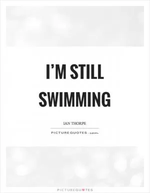I’m still swimming Picture Quote #1