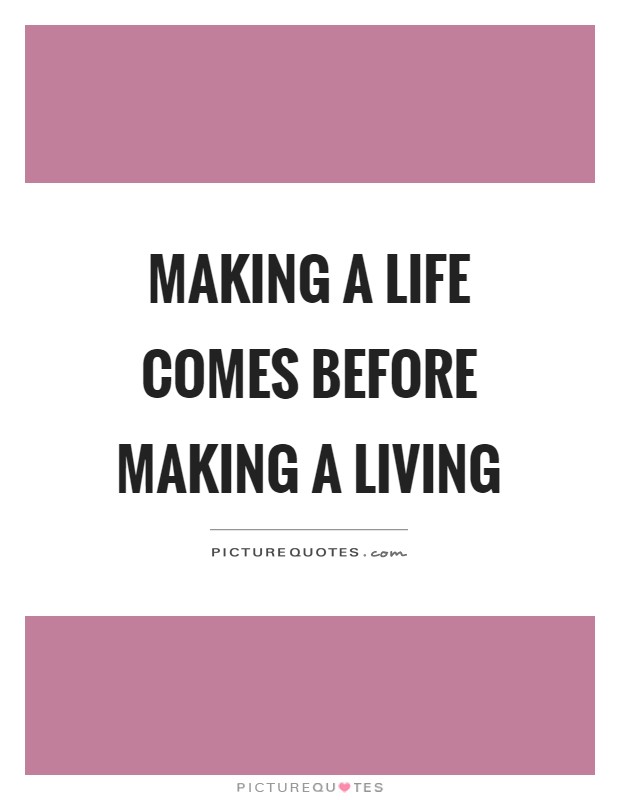 Making a life comes before making a living Picture Quote #1