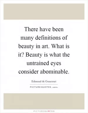 There have been many definitions of beauty in art. What is it? Beauty is what the untrained eyes consider abominable Picture Quote #1