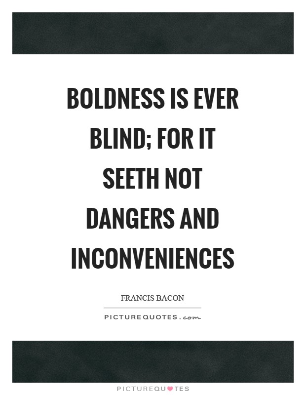 Boldness is ever blind; for it seeth not dangers and inconveniences Picture Quote #1