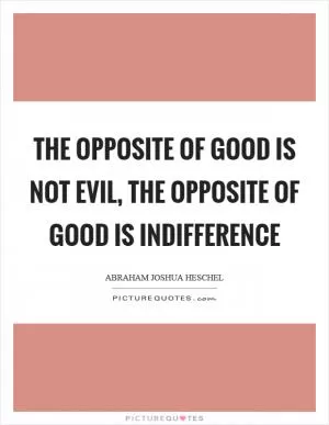 The opposite of good is not evil, the opposite of good is indifference Picture Quote #1