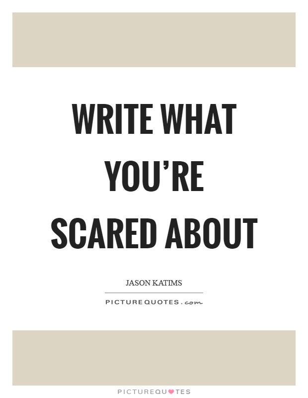 Write what you're scared about Picture Quote #1