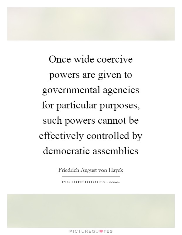 Once wide coercive powers are given to governmental agencies for particular purposes, such powers cannot be effectively controlled by democratic assemblies Picture Quote #1