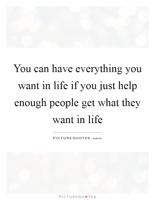 You can have everything you want in life if you just help enough people get what they want in life Picture Quote #1