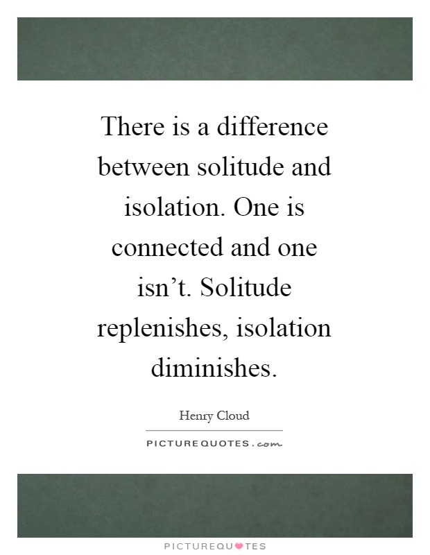 There is a difference between solitude and isolation. One is connected and one isn't. Solitude replenishes, isolation diminishes Picture Quote #1