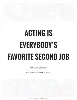 Acting is everybody’s favorite second job Picture Quote #1
