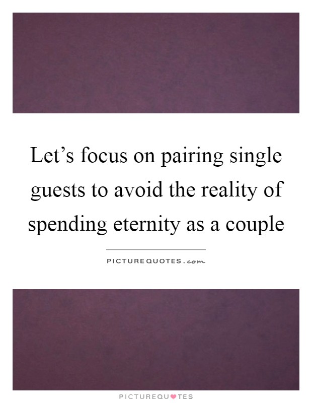 Let's focus on pairing single guests to avoid the reality of spending eternity as a couple Picture Quote #1