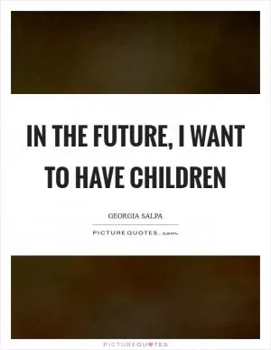 In the future, I want to have children Picture Quote #1