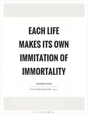 Each life makes its own immitation of immortality Picture Quote #1