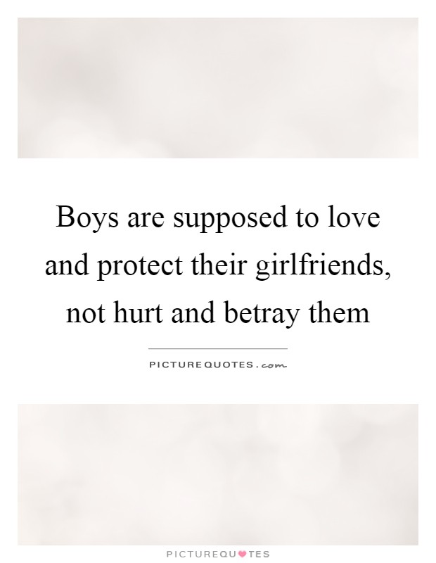 Boys are supposed to love and protect their girlfriends, not hurt and betray them Picture Quote #1