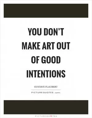 You don’t make art out of good intentions Picture Quote #1