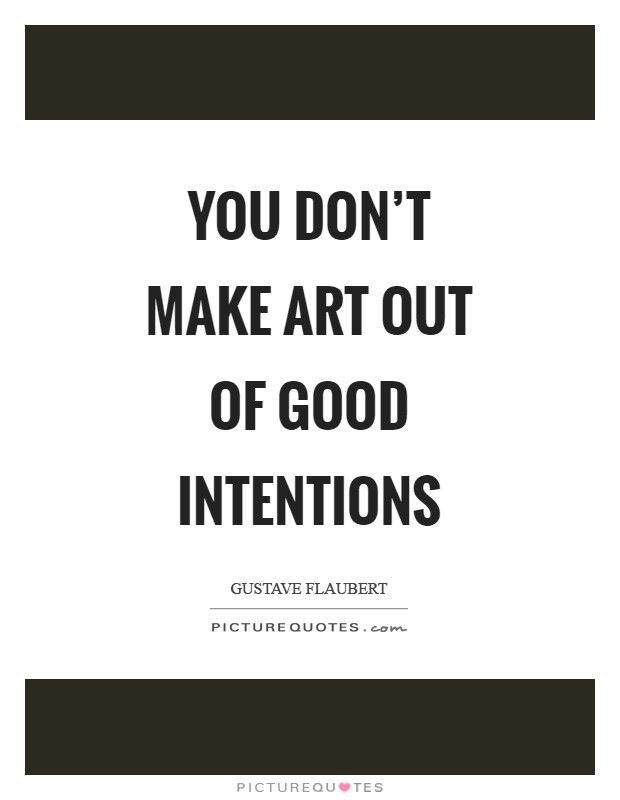 You don't make art out of good intentions Picture Quote #1