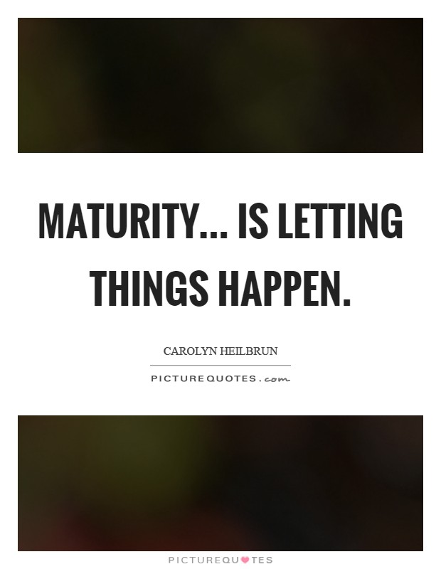 Maturity... is letting things happen Picture Quote #1