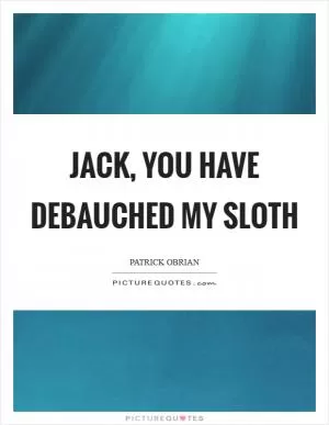 Jack, you have debauched my sloth Picture Quote #1