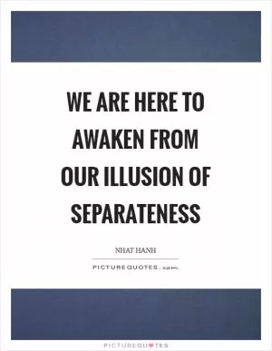 We are here to awaken from our illusion of separateness Picture Quote #1