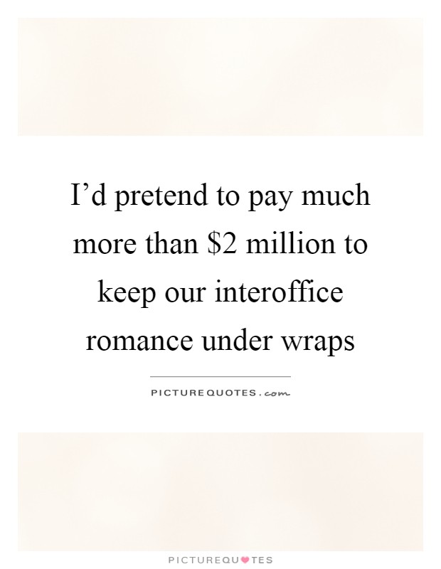 I'd pretend to pay much more than $2 million to keep our interoffice romance under wraps Picture Quote #1
