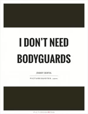 I don’t need bodyguards Picture Quote #1