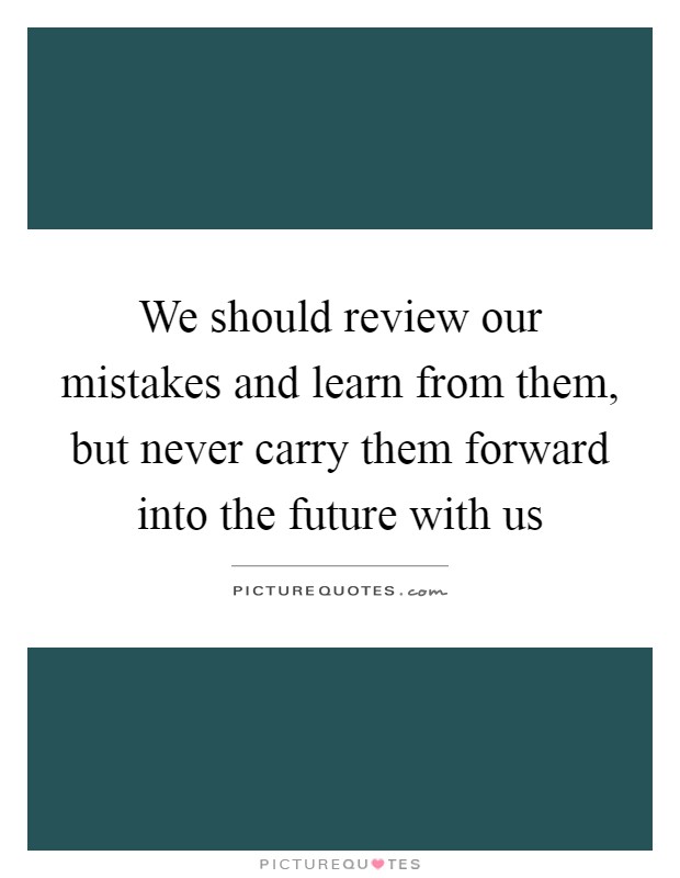 We should review our mistakes and learn from them, but never carry them forward into the future with us Picture Quote #1