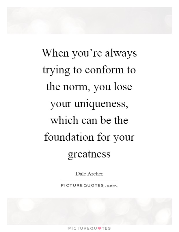 When you're always trying to conform to the norm, you lose your uniqueness, which can be the foundation for your greatness Picture Quote #1
