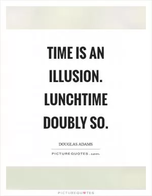 Time is an illusion. Lunchtime doubly so Picture Quote #1
