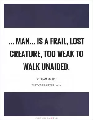 ... Man... Is a frail, lost creature, too weak to walk unaided Picture Quote #1