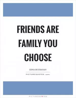 Friends are family you choose Picture Quote #1