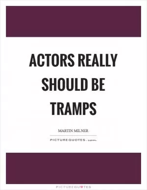 Actors really should be tramps Picture Quote #1