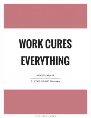 Work cures everything Picture Quote #1