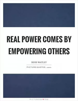 Real power comes by empowering others Picture Quote #1