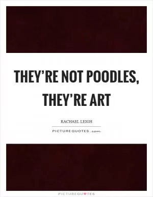 They’re not poodles, they’re art Picture Quote #1