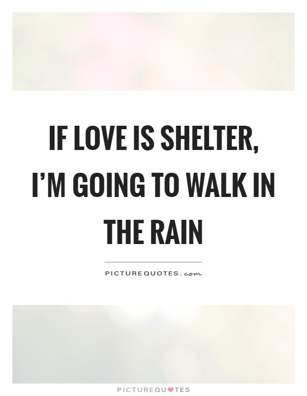 If love is shelter, I'm going to walk in the rain Picture Quote #1
