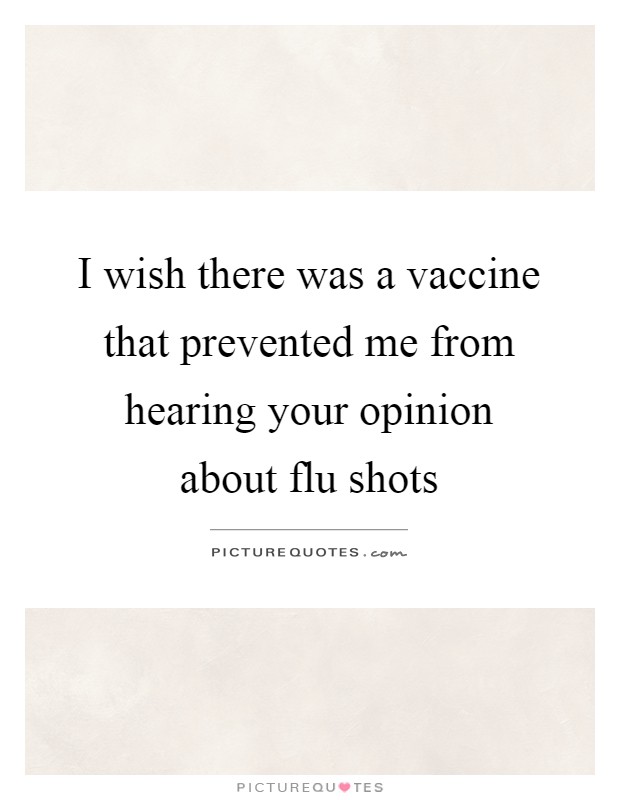 I wish there was a vaccine that prevented me from hearing your opinion about flu shots Picture Quote #1