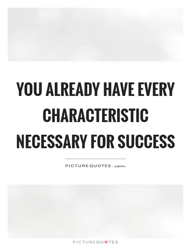 You already have every characteristic necessary for success Picture Quote #1
