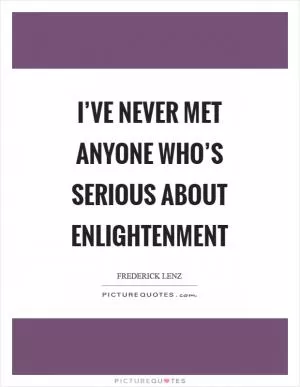 I’ve never met anyone who’s serious about enlightenment Picture Quote #1