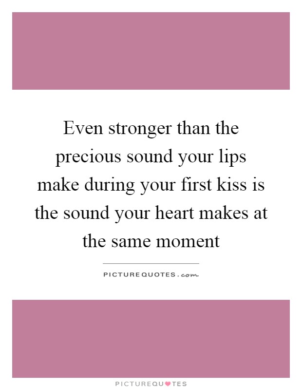 Even stronger than the precious sound your lips make during your first kiss is the sound your heart makes at the same moment Picture Quote #1
