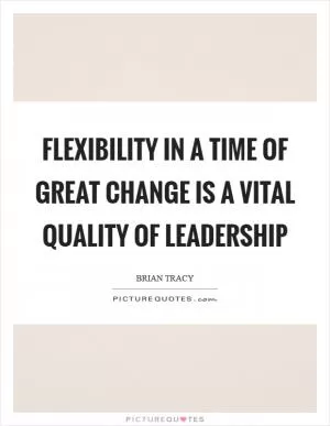 Flexibility in a time of great change is a vital quality of leadership Picture Quote #1