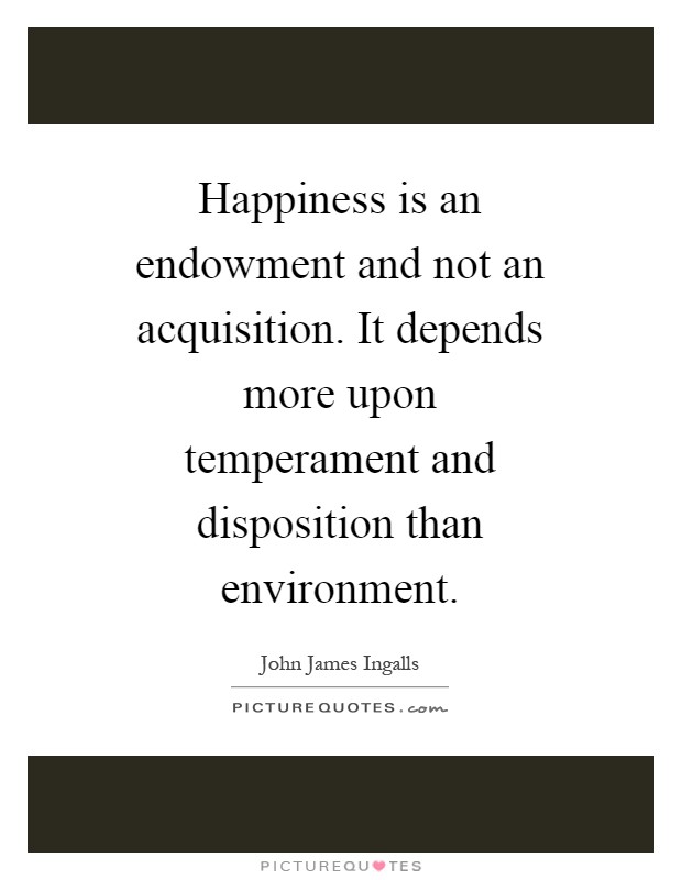 Happiness is an endowment and not an acquisition. It depends more upon temperament and disposition than environment Picture Quote #1
